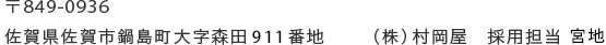 〒849-0935 佐賀県佐賀市鍋島町大字森田911番地　（株）村岡屋　採用担当 宮地